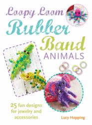 Loopy Loom Rubber Band Animals : 25 Fun Designs for Jewelry and Accessories