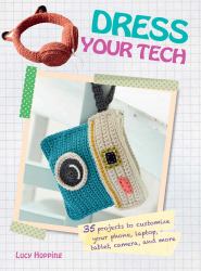 Dress Your Tech : 35 Projects to Customize Your Phone, Laptop, Tablet, Camera, and More