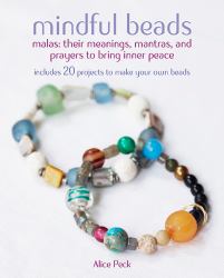 Mindful Beads : 20 Inspiring Ideas for Stringing and Personalizing Your Own Mala and Prayer Beads, Plus Their Meanings