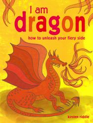 I Am Dragon : How to Unleash Your Fiery Side