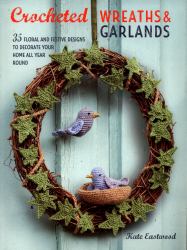 Crocheted Wreaths and Garlands : 35 Floral and Festive Designs to Decorate Your Home All Year Round