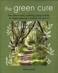The Green Cure : How Shinrin-Yoku, Earthing, Going Outside, or Simply Opening a Window Can Heal Us