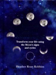 Be Your Own Moon Astrologer : Transform Your Life Using the Moon's Signs and Cycles
