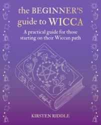 The Beginner's Guide to Wicca : A Practical Guide for Those Starting on Their Wiccan Path
