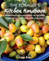 The Forager's Kitchen Handbook : Foraging Tips and over 100 Recipes Using What You Can Find for Free