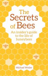 The Secrets of Bees : An Insider's Guide to the Life of Honeybees