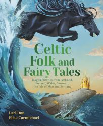 Celtic Folk and Fairy Tales : Magical Stories from Scotland, Ireland, Wales, Cornwall, the Isle of Man and Brittany