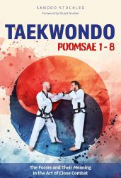 Taekwondo Poomsae 1-8 : The Forms and Their Meaning in the Art of Close Combat