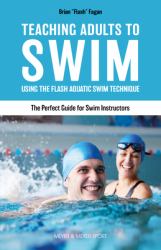 Teaching Adults to Swim : Using the Flash Aquatic Swim Technique--The Perfect Guide for Swim Instructors