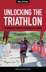 Unlocking the Triathlon : The Beginner's Guide to Competing in a Triathlon--Anyone Can Tri