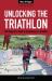 Unlocking the Triathlon : The Beginner's Guide to Competing in a Triathlon--Anyone Can Tri