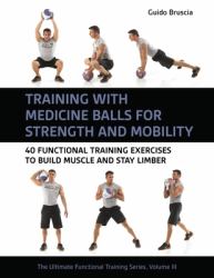 Training with Medicine Balls for Strength and Mobility : 40 Functional Training Exercises to Build Muscle and Stay Limber