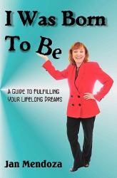 I was Born to Be : A guide to fulfilling your life long dreams and learning how to get out of your own Way