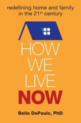 How We Live Now : Redefining Home and Family in the 21st Century