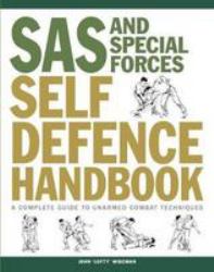 SAS and Special Forces Self Defence Handbook : A Complete Guide to Unarmed Combat Techniques