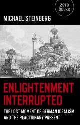 Enlightenment Interrupted : The Lost Moment of German Idealism and the Reactionary Present