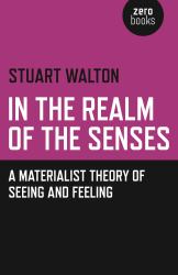 In the Realm of the Senses : A Materialist Theory of Seeing and Feeling