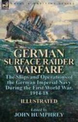 German Surface Raider Warfare : The Ships and Operations of the German Imperial Navy During the First World War, 1914-18