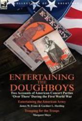 Entertaining the Doughboys : Two Accounts of American Concert Parties 'over There' During the First World War-Entertaining the American Army by James W. Evans & Gardner L. Harding and Trouping for the Troops by Margaret Mayo