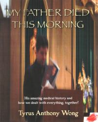 My Father Died This Morning : His Amazing Medical History and How We Dealt with Everything Together