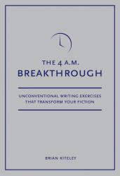 4 A. M. Breakthrough : Unconventional Writing Exercises That Transform Your Fiction