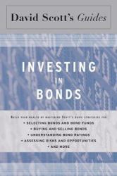 Investing in Bonds : Build Your Wealth by Mastering Scott's Basic Strategies for - Selecting Bonds and Bond Funds - Buying and Selling Bonds - Understanding Bond Ratings - Assessing Risks and Opportunites - And More