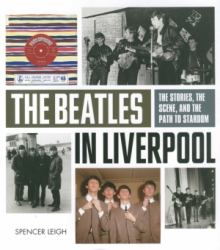 The Beatles in Liverpool : The Stories, the Scene, and the Path to Stardom