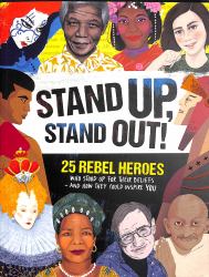 Stand up, Stand Out! : 25 Rebel Heroes Who Stood up for What They Believe