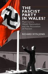 The Fascist Party in Wales? : Plaid Cymru, Welsh Nationalism and the Accusation of Fascism