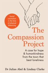 The Compassion Project : A Case for Hope and Humankindness from the Town That Beat Loneliness