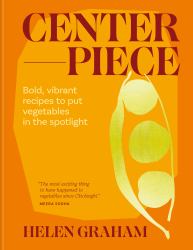Centerpiece : Bold, Vibrant Recipes to Put Vegetables in the Spotlight