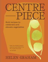 Centrepiece : Bold Recipes to Celebrate and Elevate Vegetables