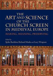 The Art and Science of the Church Screen in Medieval Europe : Making, Meaning, Preserving