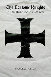 The Teutonic Knights in the Holy Land, 1190-1291