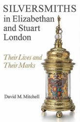 Silversmiths in Elizabethan and Stuart London : Their Lives and Their Marks