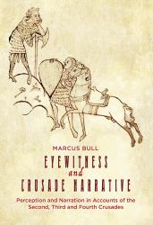 Eyewitness and Crusade Narrative : Perception and Narration in Accounts of the Second, Third and Fourth Crusades