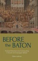 Before the Baton : Musical Direction and Conducting in Stuart and Georgian Britain
