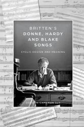 Britten's Donne, Hardy and Blake Songs : Cyclic Design and Meaning