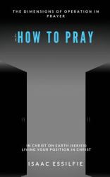 Topic Five: How to Pray - the Dimensions of Operation in Prayer : In Christ on Earth (series): Living Your Position in Christ