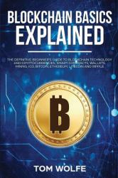 Blockchain Basics Explained : The Definitive Beginner's Guide to Blockchain Technology and Cryptocurrencies, Smart Contracts, Wallets, Mining, ICO, Bitcoin, Ethereum, Litecoin and Ripple