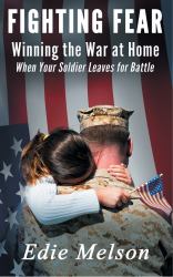 Fighting Fear : Winning the War at Home When Your Soldier Leaves for Battle