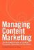 Managing Content Marketing : The Real-World Guide for Creating Passionate Subscribers to Your Brand
