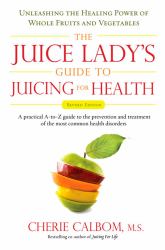The Juice Lady's Guide to Juicing for Health : Unleashing the Healing Power of Whole Fruits and Vegetables Revised Edition