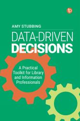 Data Driven Decisions : A Practical Toolkit for Librarians and Information Professionals