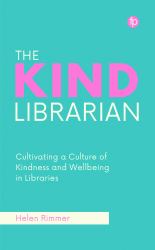 The Kind Librarian : Cultivating a Culture of Kindness and Wellbeing in Libraries