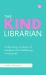The Kind Librarian : Cultivating a Culture of Kindness and Wellbeing in Libraries