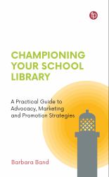 Championing Your School Library : A Practical Guide to Advocacy, Marketing and Promotion Strategies
