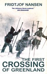 The First Crossing of Greenland : The Daring Expedition That Launched Artic Exploration