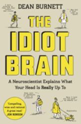 The Idiot Brain : A Neuroscientist Explains What Your Head Is Really up To