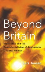 Beyond Britain : Stuart Hall and the Postcolonializing of Anglophone Cultural Studies